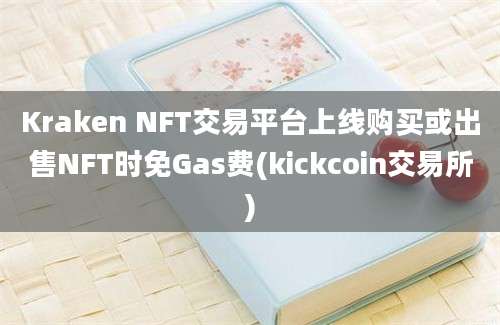 Kraken NFT交易平台上线购买或出售NFT时免Gas费(kickcoin交易所)