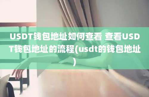 USDT钱包地址如何查看 查看USDT钱包地址的流程(usdt的钱包地址)