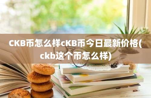 CKB币怎么样cKB币今日最新价格(ckb这个币怎么样)