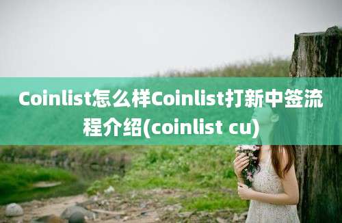 Coinlist怎么样Coinlist打新中签流程介绍(coinlist cu)