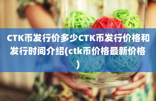 CTK币发行价多少CTK币发行价格和发行时间介绍(ctk币价格最新价格)