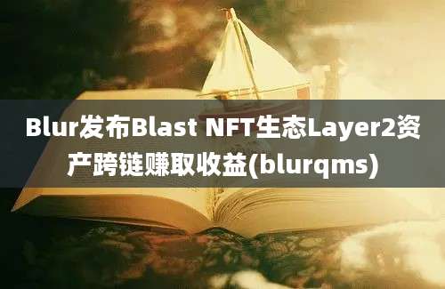 Blur发布Blast NFT生态Layer2资产跨链赚取收益(blurqms)