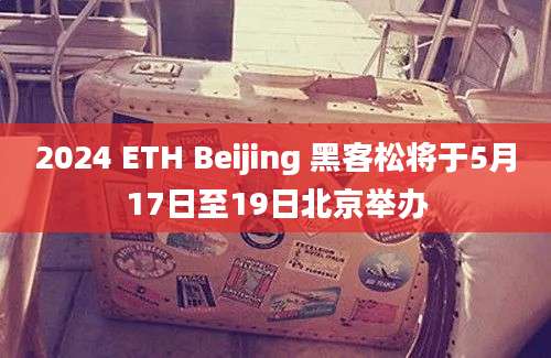 2024 ETH Beijing 黑客松将于5月17日至19日北京举办