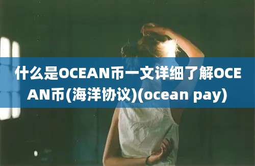 什么是OCEAN币一文详细了解OCEAN币(海洋协议)(ocean pay)