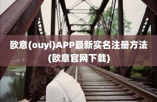 欧意(ouyi)APP最新实名注册方法(欧意官网下载)