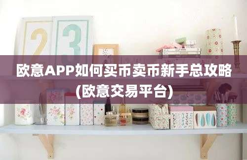 欧意APP如何买币卖币新手总攻略(欧意交易平台)