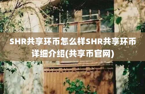 SHR共享环币怎么样SHR共享环币详细介绍(共享币官网)