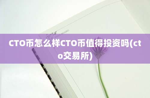 CTO币怎么样CTO币值得投资吗(cto交易所)