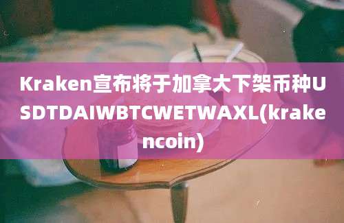 Kraken宣布将于加拿大下架币种USDTDAIWBTCWETWAXL(krakencoin)