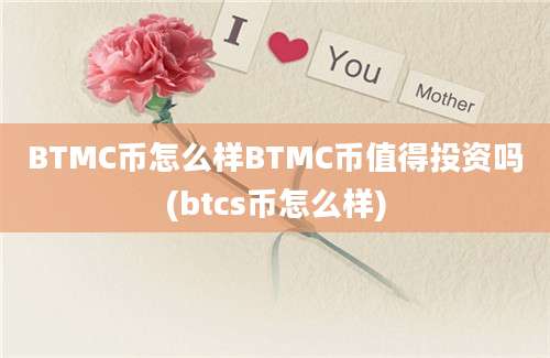 BTMC币怎么样BTMC币值得投资吗(btcs币怎么样)