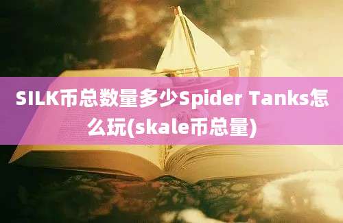 SILK币总数量多少Spider Tanks怎么玩(skale币总量)