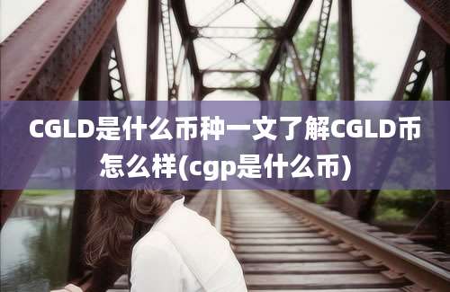 CGLD是什么币种一文了解CGLD币怎么样(cgp是什么币)