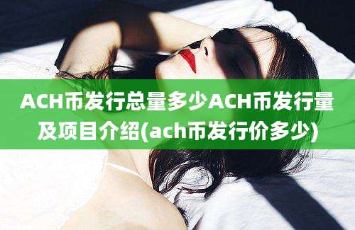 ACH币发行总量多少ACH币发行量及项目介绍(ach币发行价多少)