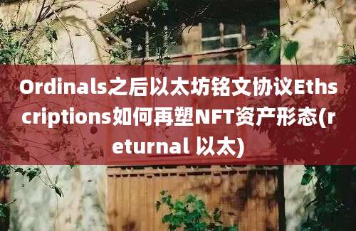 Ordinals之后以太坊铭文协议Ethscriptions如何再塑NFT资产形态(returnal 以太)