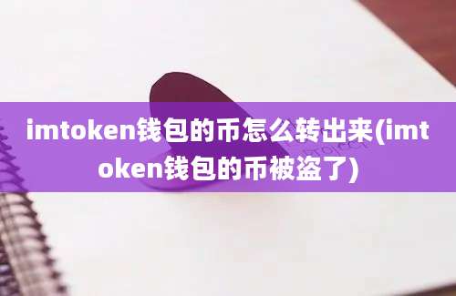 imtoken钱包的币怎么转出来(imtoken钱包的币被盗了)