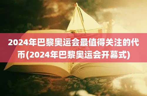 2024年巴黎奥运会最值得关注的代币(2024年巴黎奥运会开幕式)