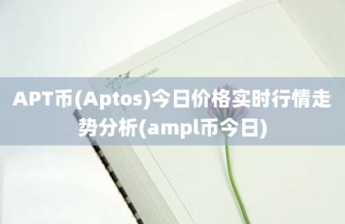 APT币(Aptos)今日价格实时行情走势分析(ampl币今日)