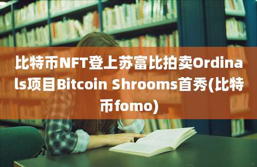 比特币NFT登上苏富比拍卖Ordinals项目Bitcoin Shrooms首秀(比特币fomo)