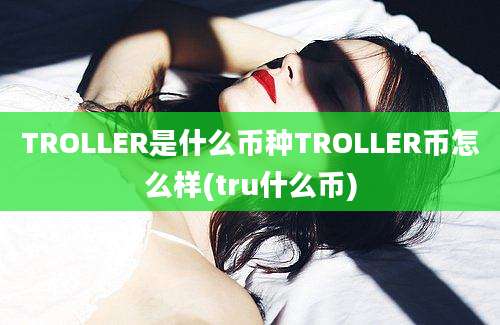 TROLLER是什么币种TROLLER币怎么样(tru什么币)