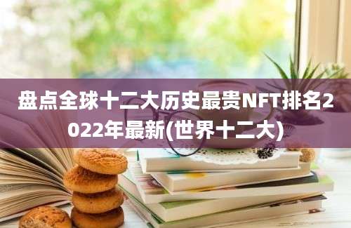 盘点全球十二大历史最贵NFT排名2022年最新(世界十二大)