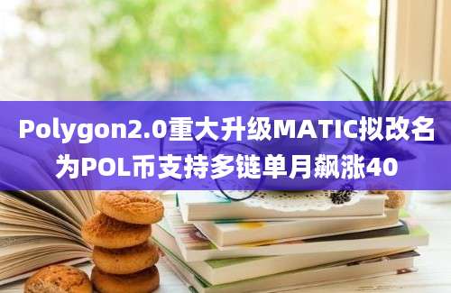 Polygon2.0重大升级MATIC拟改名为POL币支持多链单月飙涨40