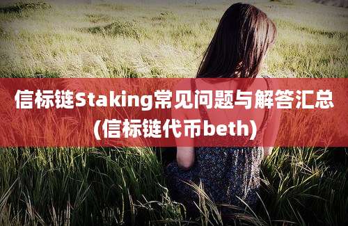 信标链Staking常见问题与解答汇总(信标链代币beth)