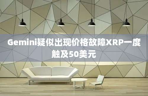 Gemini疑似出现价格故障XRP一度触及50美元