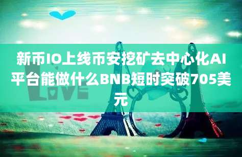 新币IO上线币安挖矿去中心化AI平台能做什么BNB短时突破705美元