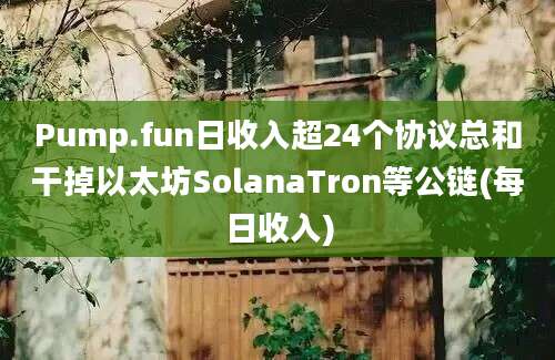 Pump.fun日收入超24个协议总和干掉以太坊SolanaTron等公链(每日收入)