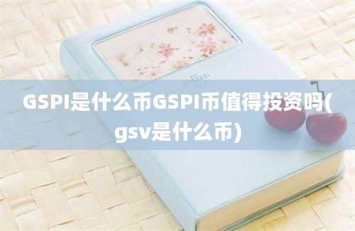 GSPI是什么币GSPI币值得投资吗(gsv是什么币)