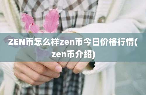 ZEN币怎么样zen币今日价格行情(zen币介绍)