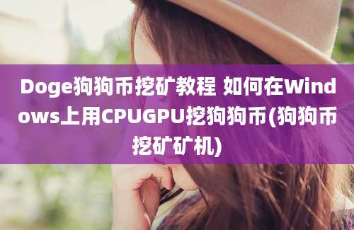 Doge狗狗币挖矿教程 如何在Windows上用CPUGPU挖狗狗币(狗狗币挖矿矿机)