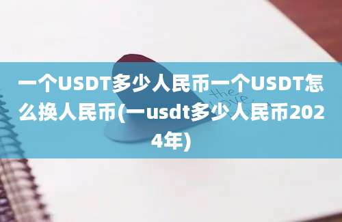 一个USDT多少人民币一个USDT怎么换人民币(一usdt多少人民币2024年)