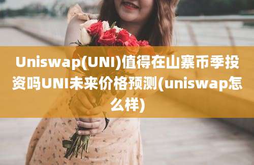 Uniswap(UNI)值得在山寨币季投资吗UNI未来价格预测(uniswap怎么样)