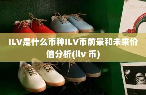 ILV是什么币种ILV币前景和未来价值分析(ilv 币)