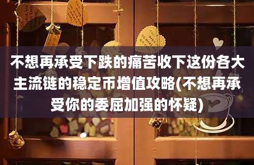 不想再承受下跌的痛苦收下这份各大主流链的稳定币增值攻略(不想再承受你的委屈加强的怀疑)