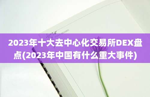 2023年十大去中心化交易所DEX盘点(2023年中国有什么重大事件)