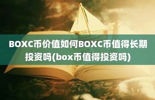 BOXC币价值如何BOXC币值得长期投资吗(box币值得投资吗)