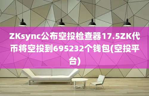 ZKsync公布空投检查器17.5ZK代币将空投到695232个钱包(空投平台)