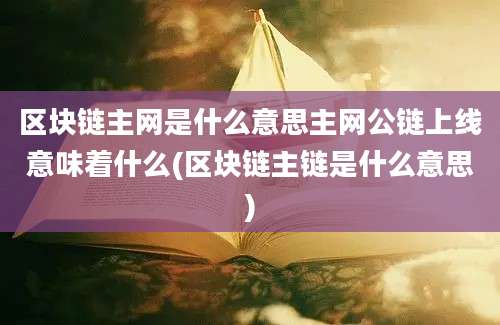 区块链主网是什么意思主网公链上线意味着什么(区块链主链是什么意思)