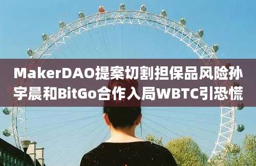 MakerDAO提案切割担保品风险孙宇晨和BitGo合作入局WBTC引恐慌