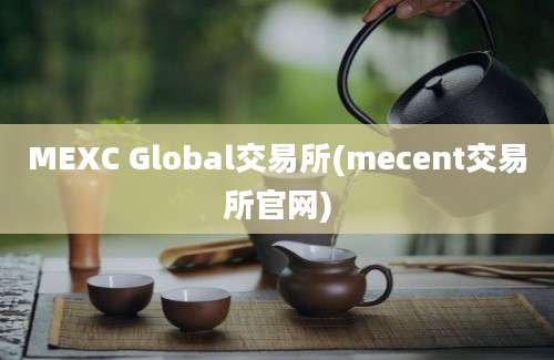 MEXC Global交易所(mecent交易所官网)