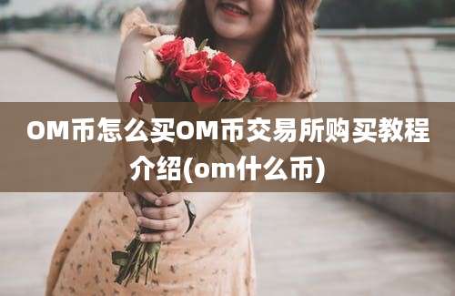 OM币怎么买OM币交易所购买教程介绍(om什么币)