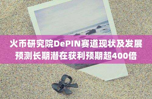 火币研究院DePIN赛道现状及发展预测长期潜在获利预期超400倍