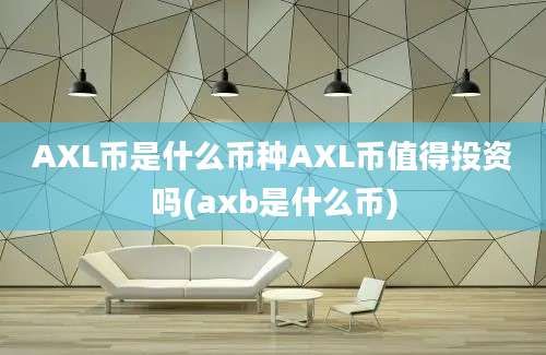 AXL币是什么币种AXL币值得投资吗(axb是什么币)