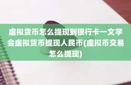 虚拟货币怎么提现到银行卡一文学会虚拟货币提现人民币(虚拟币交易怎么提现)