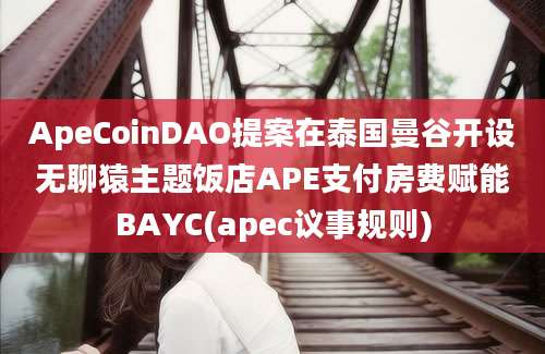 ApeCoinDAO提案在泰国曼谷开设无聊猿主题饭店APE支付房费赋能BAYC(apec议事规则)