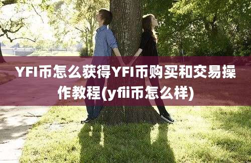 YFI币怎么获得YFI币购买和交易操作教程(yfii币怎么样)