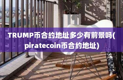 TRUMP币合约地址多少有前景吗(piratecoin币合约地址)