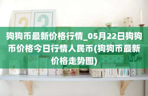 狗狗币最新价格行情_05月22日狗狗币价格今日行情人民币(狗狗币最新价格走势图)